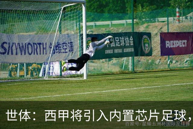世体：西甲将引入内置芯片足球，主裁将现场宣读VAR判罚原因