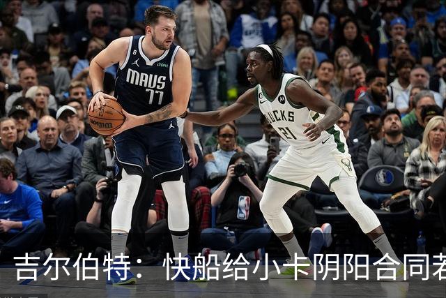 吉尔伯特：快船给小卡阴阳合同若属实应被处罚 否则别队也会效仿