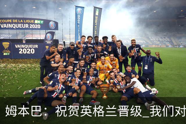 姆本巴：祝贺英格兰晋级 我们对得上自己身上的球衣