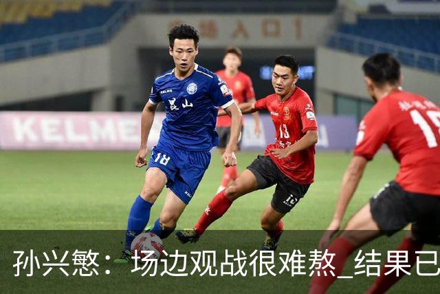 孙兴慜：场边观战很难熬 结果已经不由我们掌控