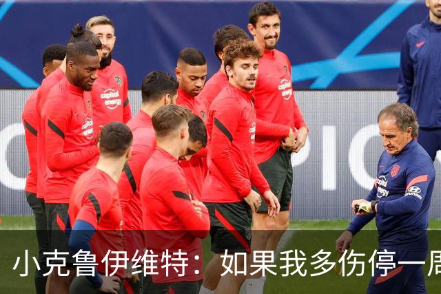 小克鲁伊维特：如果我多伤停一周就赶不上世界杯，我已经做好准备