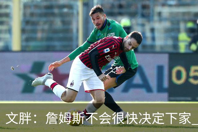 文胖：詹姆斯不会很快决定下家 可能需要时间思考