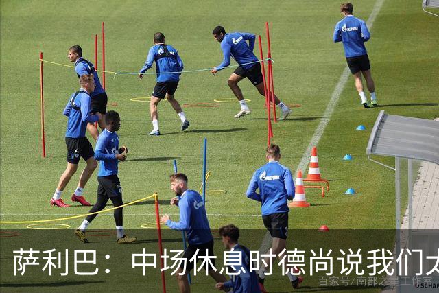 萨利巴：中场休息时德尚说我们太急躁需要更冷静，下半场踢得不错