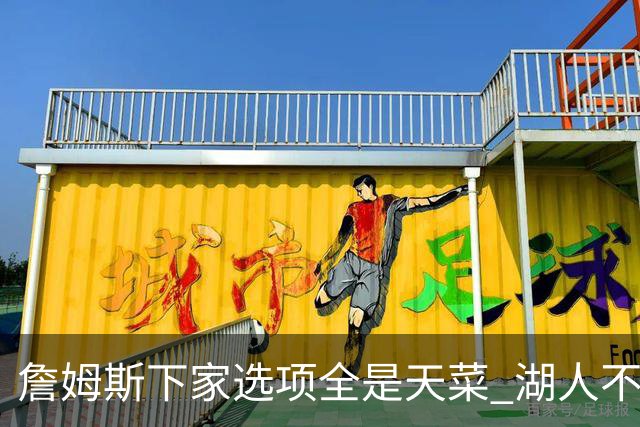詹姆斯下家选项全是天菜 湖人不给的体面这些队能给